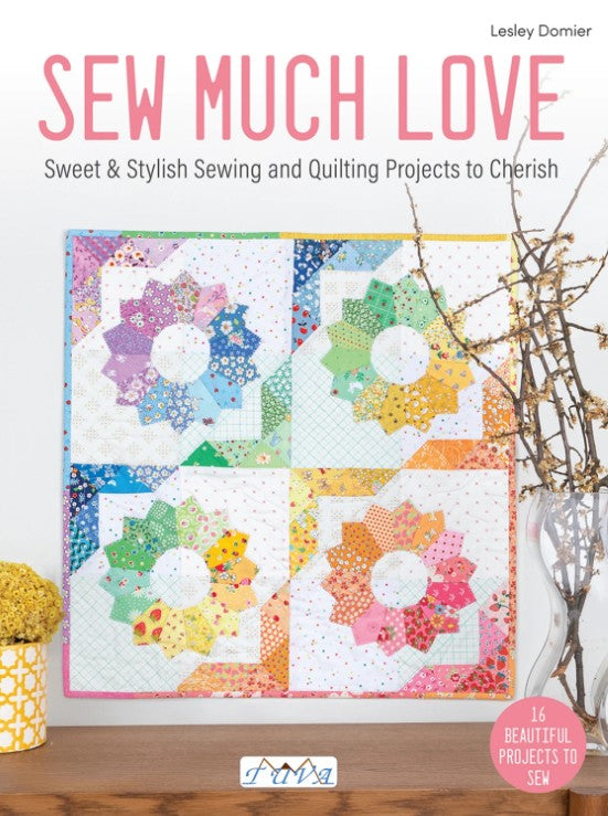 Sew Much Love: Sweet & Stylish Sewing and Quilting Projects to Cherish